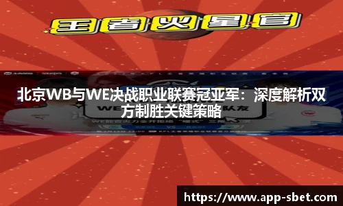 北京WB与WE决战职业联赛冠亚军：深度解析双方制胜关键策略