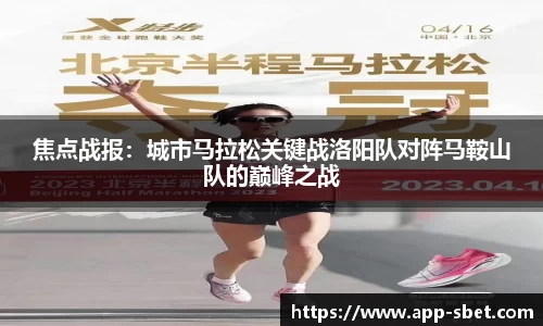 焦点战报：城市马拉松关键战洛阳队对阵马鞍山队的巅峰之战