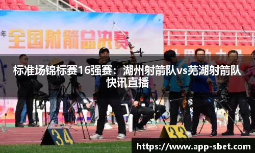 标准场锦标赛16强赛：湖州射箭队vs芜湖射箭队快讯直播