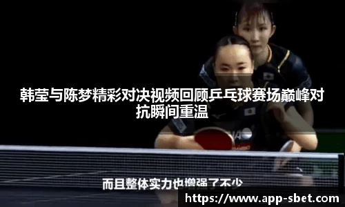 韩莹与陈梦精彩对决视频回顾乒乓球赛场巅峰对抗瞬间重温