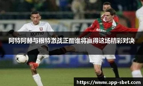 阿特阿赫与根特激战正酣谁将赢得这场精彩对决